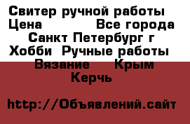 Свитер ручной работы › Цена ­ 5 000 - Все города, Санкт-Петербург г. Хобби. Ручные работы » Вязание   . Крым,Керчь